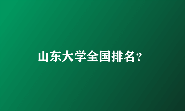 山东大学全国排名？