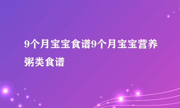 9个月宝宝食谱9个月宝宝营养粥类食谱