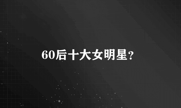 60后十大女明星？