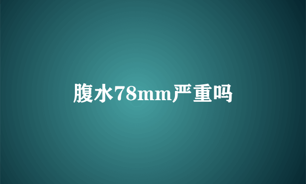 腹水78mm严重吗