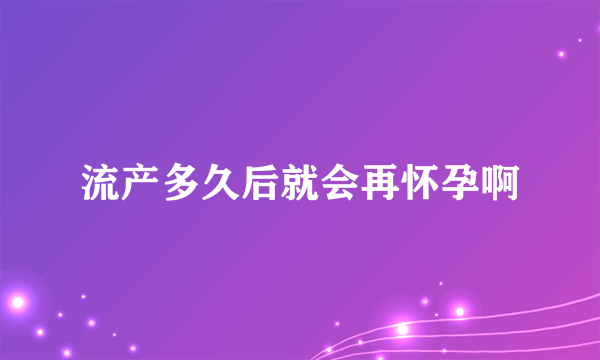 流产多久后就会再怀孕啊