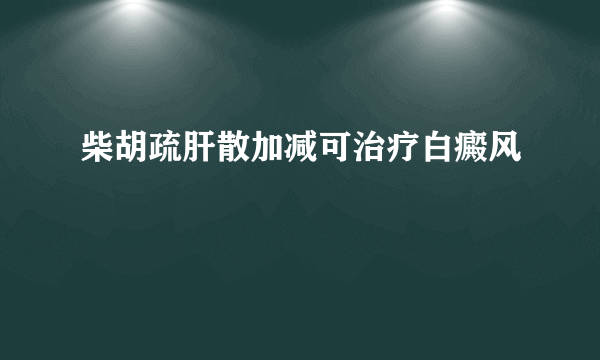 柴胡疏肝散加减可治疗白癜风