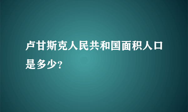 卢甘斯克人民共和国面积人口是多少？