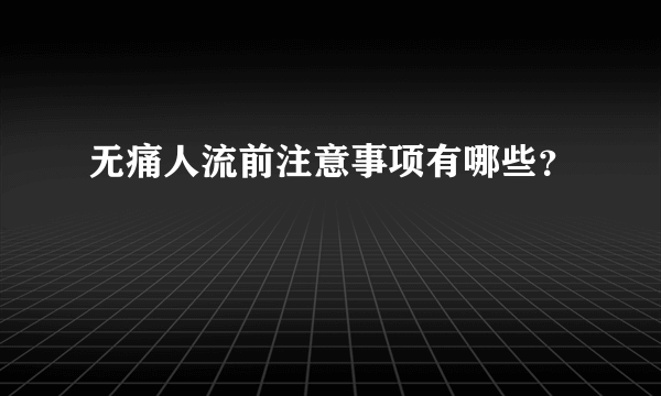 无痛人流前注意事项有哪些？