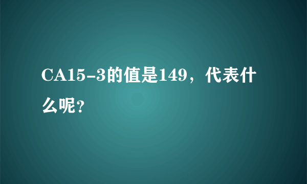 CA15-3的值是149，代表什么呢？