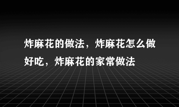 炸麻花的做法，炸麻花怎么做好吃，炸麻花的家常做法