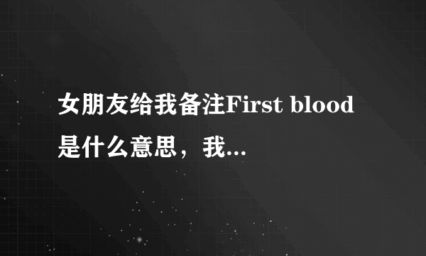 女朋友给我备注First blood是什么意思，我偶然看到的