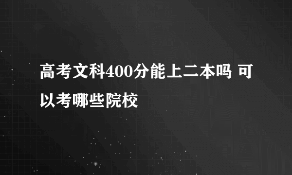 高考文科400分能上二本吗 可以考哪些院校