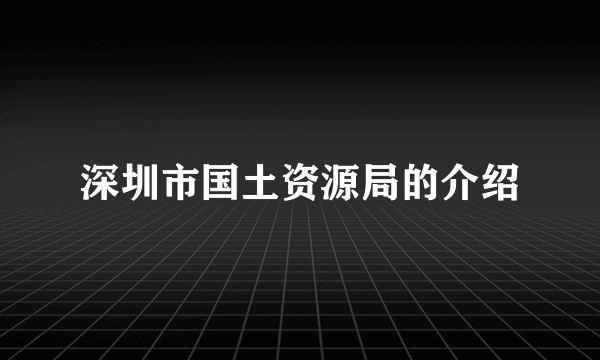 深圳市国土资源局的介绍