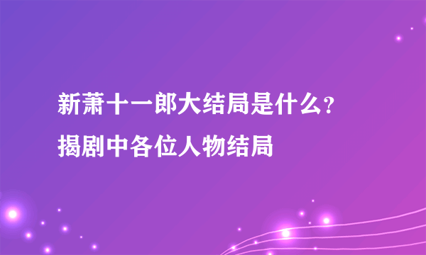 新萧十一郎大结局是什么？ 揭剧中各位人物结局