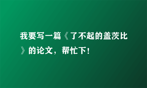 我要写一篇《了不起的盖茨比》的论文，帮忙下！