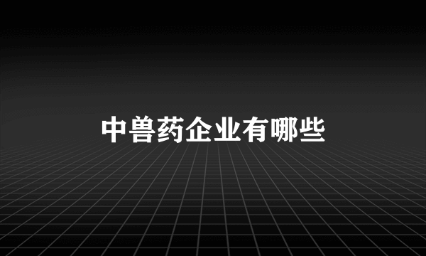 中兽药企业有哪些