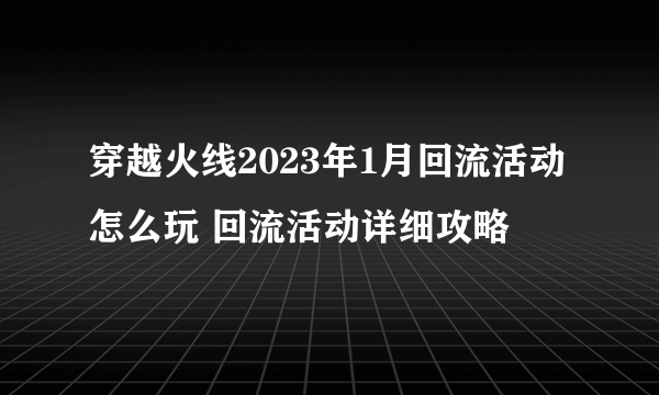 穿越火线2023年1月回流活动怎么玩 回流活动详细攻略