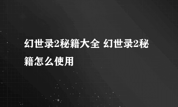 幻世录2秘籍大全 幻世录2秘籍怎么使用