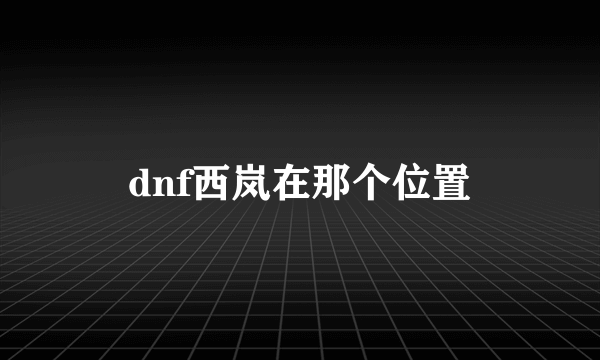 dnf西岚在那个位置