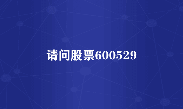 请问股票600529