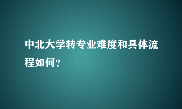 中北大学转专业难度和具体流程如何？