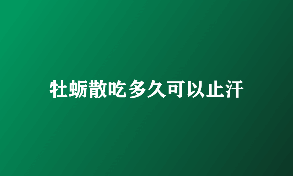 牡蛎散吃多久可以止汗