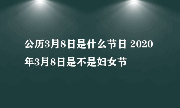 公历3月8日是什么节日 2020年3月8日是不是妇女节