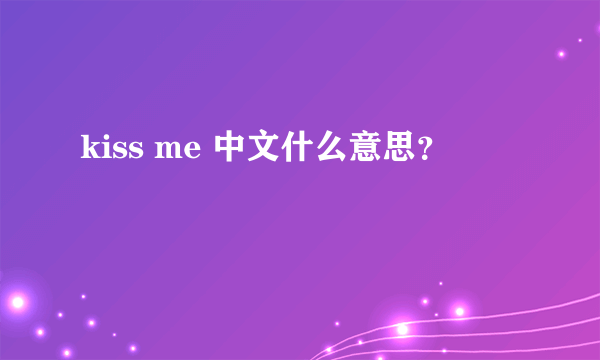 kiss me 中文什么意思？