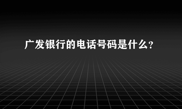 广发银行的电话号码是什么？