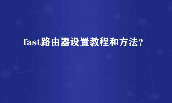 fast路由器设置教程和方法？