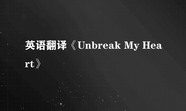 英语翻译《Unbreak My Heart》