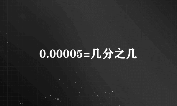 0.00005=几分之几