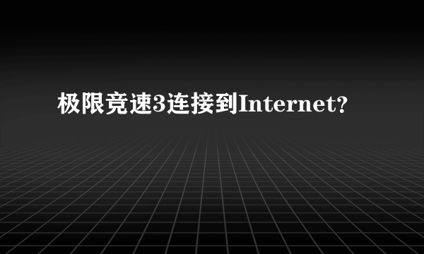 极限竞速3连接到Internet？