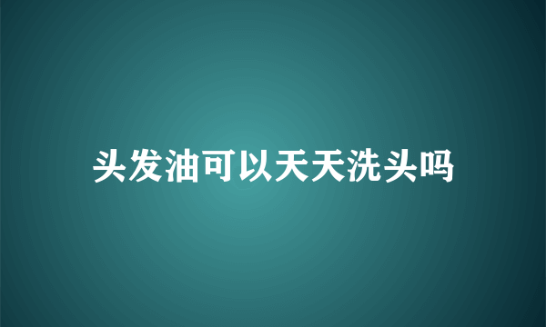 头发油可以天天洗头吗