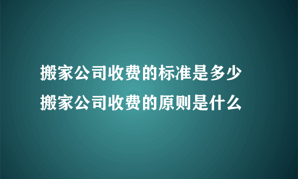 搬家公司收费的标准是多少   搬家公司收费的原则是什么