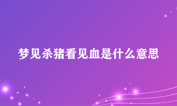 梦见杀猪看见血是什么意思