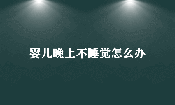 婴儿晚上不睡觉怎么办