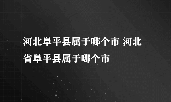 河北阜平县属于哪个市 河北省阜平县属于哪个市