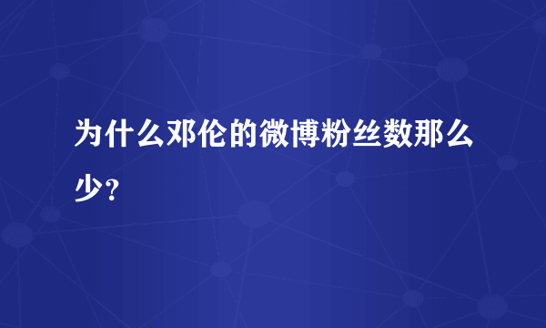 为什么邓伦的微博粉丝数那么少？