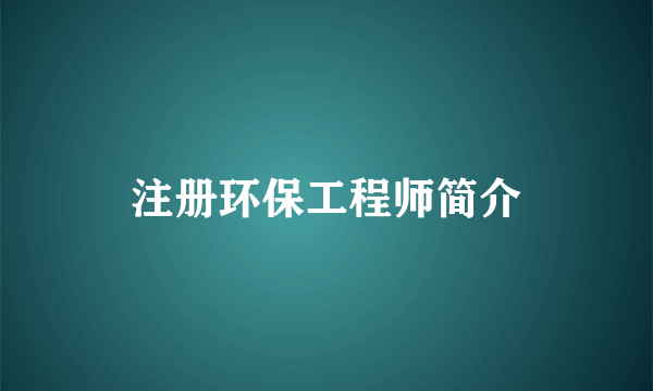 注册环保工程师简介