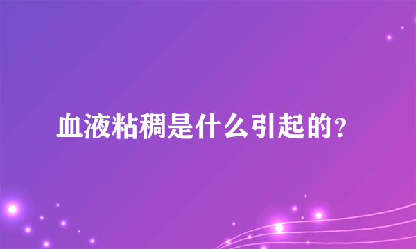 血液粘稠是什么引起的？