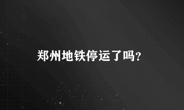 郑州地铁停运了吗？