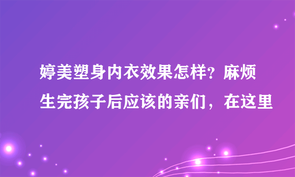 婷美塑身内衣效果怎样？麻烦生完孩子后应该的亲们，在这里