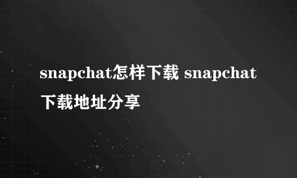 snapchat怎样下载 snapchat下载地址分享