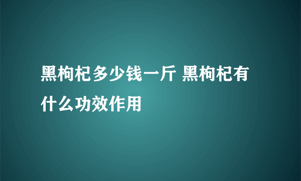 黑枸杞多少钱一斤 黑枸杞有什么功效作用