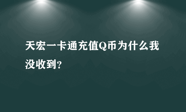 天宏一卡通充值Q币为什么我没收到？