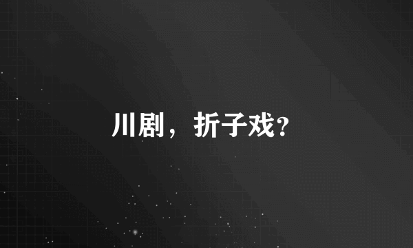 川剧，折子戏？