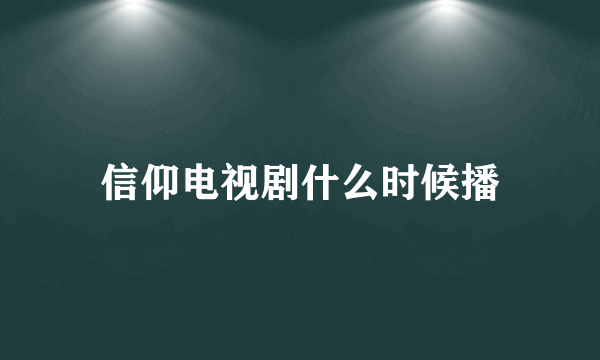 信仰电视剧什么时候播