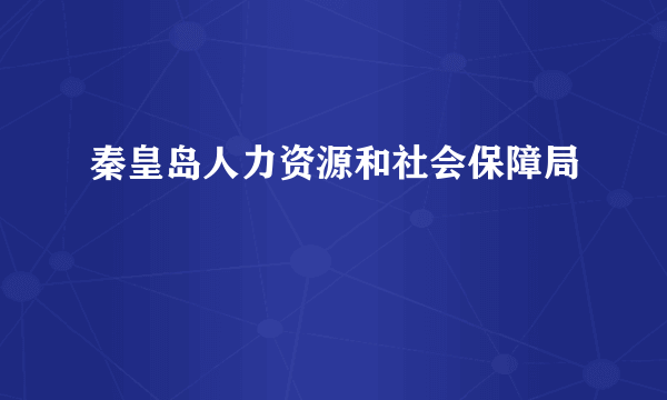 秦皇岛人力资源和社会保障局