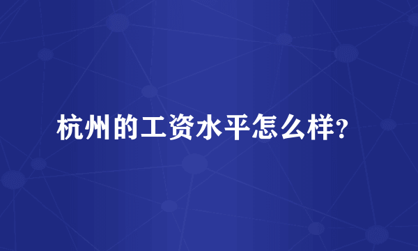 杭州的工资水平怎么样？