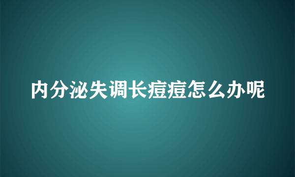 内分泌失调长痘痘怎么办呢