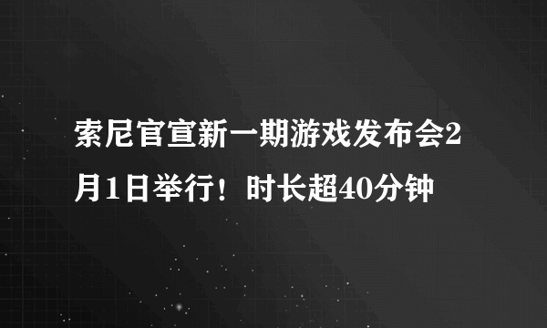 索尼官宣新一期游戏发布会2月1日举行！时长超40分钟