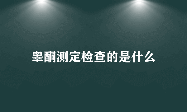 睾酮测定检查的是什么