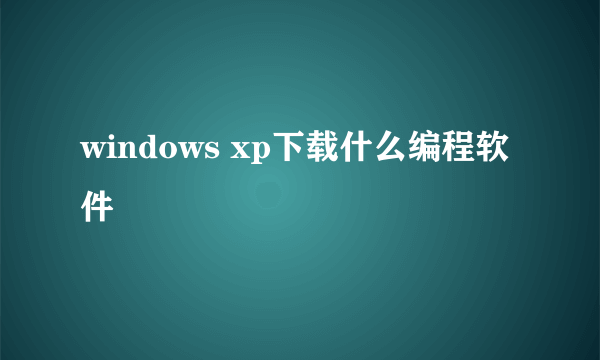 windows xp下载什么编程软件